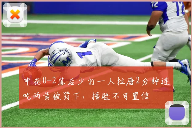 申花0-2落后少打一人拉唐2分钟连吃两黄被罚下，捂脸不可置信