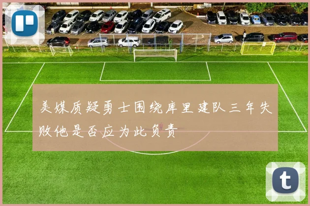 美媒质疑勇士围绕库里建队三年失败他是否应为此负责