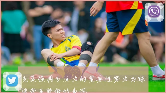 克莱强调专注力的重要性努力为球迷带来骄傲的表现