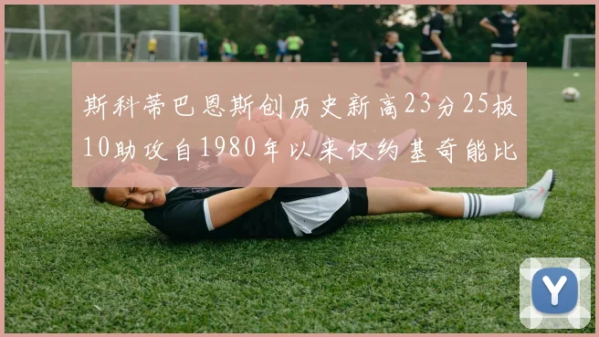 斯科蒂巴恩斯创历史新高23分25板10助攻自1980年以来仅约基奇能比肩