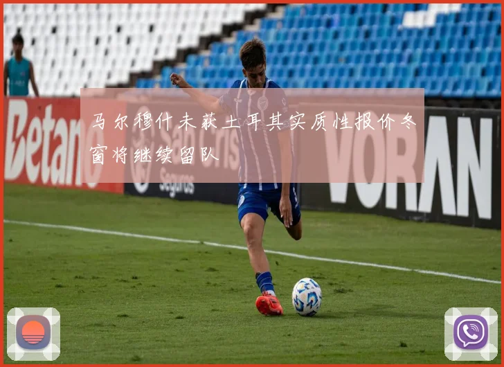 马尔穆什未获土耳其实质性报价冬窗将继续留队