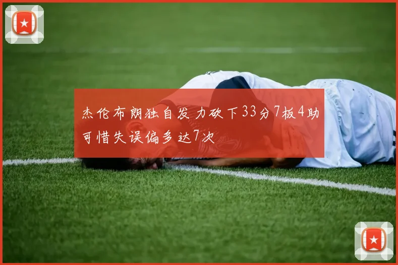 杰伦布朗独自发力砍下33分7板4助可惜失误偏多达7次