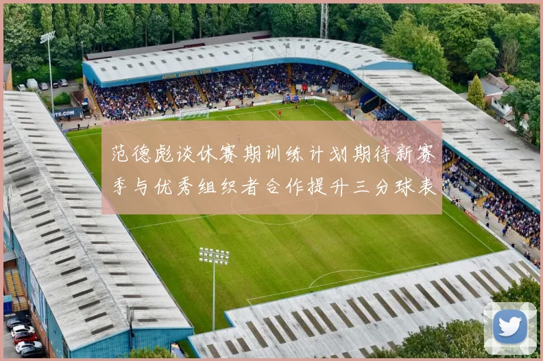 范德彪谈休赛期训练计划期待新赛季与优秀组织者合作提升三分球表现