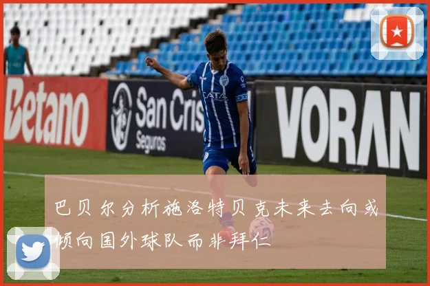巴贝尔分析施洛特贝克未来去向或倾向国外球队而非拜仁
