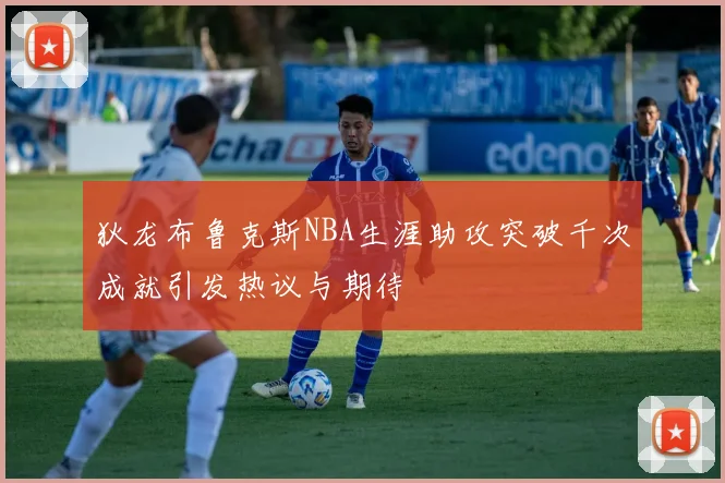 狄龙布鲁克斯NBA生涯助攻突破千次成就引发热议与期待
