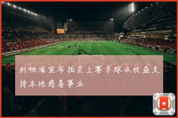 利物浦宣布拍卖上赛季球衣收益支持本地慈善事业