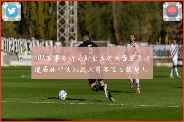 NBA赛事分析马刺全力对抗雷霆勇士遭遇独行侠挑战火箭客场击败湖人