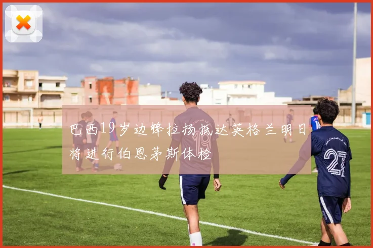 巴西19岁边锋拉扬抵达英格兰明日将进行伯恩茅斯体检