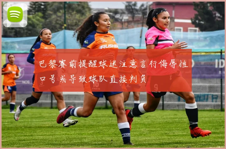 巴黎赛前提醒球迷注意言行侮辱性口号或导致球队直接判负