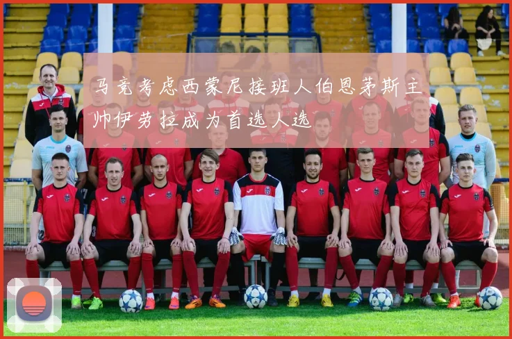 马竞考虑西蒙尼接班人伯恩茅斯主帅伊劳拉成为首选人选