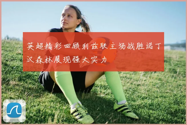 英超精彩回顾利兹联主场战胜诺丁汉森林展现强大实力