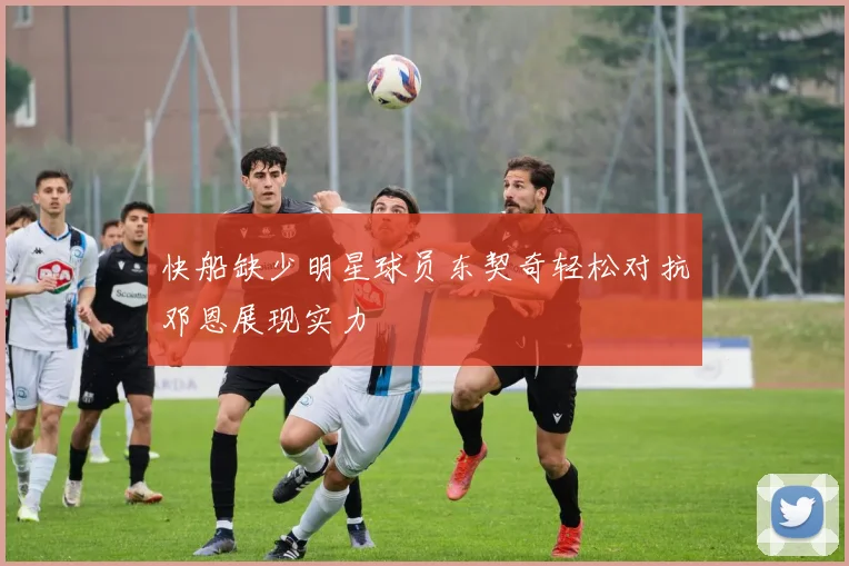 快船缺少明星球员东契奇轻松对抗邓恩展现实力