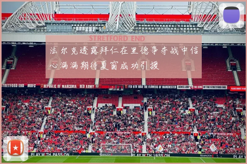 法尔克透露拜仁在里德争夺战中信心满满期待夏窗成功引援