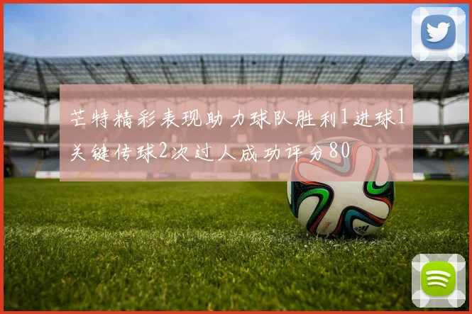 芒特精彩表现助力球队胜利1进球1关键传球2次过人成功评分80